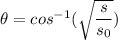 \theta=cos^{-1}(\sqrt{\dfrac{s}{s_0}})