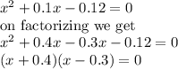 x^{2} +0.1x-0.12=0\\\textrm{on factorizing we get}\\x^{2} +0.4x-0.3x-0.12=0\\(x+0.4)(x-0.3)=0