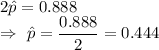 2\hat{p}=0.888\\\Rightarrow\ \hat{p}=\dfrac{0.888}{2}=0.444
