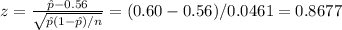 z = \frac{\hat{p}-0.56}{\sqrt{\hat{p}(1-\hat{p})/n}}=(0.60-0.56)/0.0461 = 0.8677