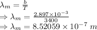 \lambda_m=\frac{b}{T}\\\Rightarrow \lambda_m=\frac{2.897\times 10^{-3}}{3400}\\\Rightarrow \lambda_m=8.52059\times 10^{-7}\ m
