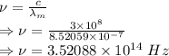 \nu=\frac{c}{\lambda_m}\\\Rightarrow \nu=\frac{3\times 10^8}{8.52059\times 10^{-7}}\\\Rightarrow \nu=3.52088\times 10^{14}\ Hz