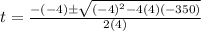 t=\frac{-(-4)\pm\sqrt{(-4)^{2}-4(4)(-350) } }{2(4)}