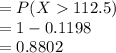=P(X112.5)\\=1- 0.1198\\=0.8802