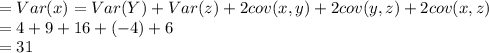 =Var(x) = Var(Y) +Var(z) +2cov (x,y) +2cov (y,z) +2cov (x,z)\\= 4+9+16+(-4) +6\\= 31