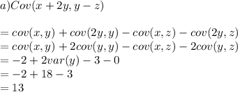 a) Cov (x+2y, y-z)\\ \\= cov (x,y) +cov (2y,y) -cov (x,z) -cov(2y,z)\\= cov (x,y) +2cov (y,y) -cov (x,z) -2cov(y,z)\\=-2+2 var(y) -3-0\\= -2+18-3\\=13