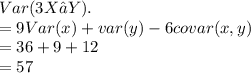 Var(3X − Y ).\\= 9Var(x)+var(y) -6 covar (x,y)\\= 36 +9+12\\= 57