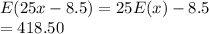 E(25x-8.5) = 25E(x) -8.5\\= 418.50