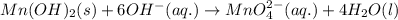 Mn(OH)_{2}(s)+6OH^{-}(aq.)\rightarrow MnO_{4}^{2-}(aq.)+4H_{2}O(l)