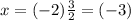x=(-2)\frac{3}{2} =(-3)