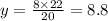y=\frac{8\times 22}{20}=8.8