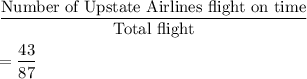 \dfrac{\text{Number of Upstate Airlines flight on time}}{\text{Total flight}}\\\\=\dfrac{43}{87}