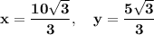 \bold{x=\dfrac{10\sqrt3}{3},\quad y=\dfrac{5\sqrt3}{3}}
