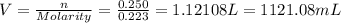 V=\frac{n}{Molarity}=\frac{0.250}{0.223}=1.12108L=1121.08mL
