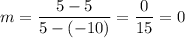 m=\dfrac{5-5}{5-(-10)}=\dfrac{0}{15}=0