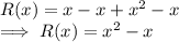 R(x) = x - x + x^2  - x\\\implies R(x) = x^2 - x