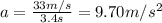 a=\frac{33 m/s}{3.4 s}=9.70 m/s^2