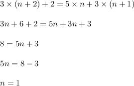 \begin{array}{l}{3 \times (n+2)+2=5 \times n+3 \times (n+1)} \\\\ {3 n+6+2=5 n+3 n+3} \\\\ {8=5 n+3} \\\\ {5 n=8-3} \\\\ {n=1}\end{array}