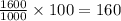\frac{1600}{1000} \times 100 = 160