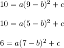10=a(9-b)^2+c\\ \\10=a(5-b)^2+c\\ \\6=a(7-b)^2+c