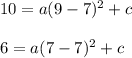 10=a(9-7)^2+c\\  \\6=a(7-7)^2+c