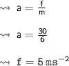 \leadsto \:  \sf{a =  \frac{f}{m} } \\  \\  \leadsto \:  \sf{a =  \frac{30}{6} } \\  \\  \huge{ \green{ \leadsto \:  \mathtt{f = 5 \: ms {}^{ - 2} } }}