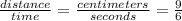 \frac{distance}{time}=\frac{centimeters}{seconds}=\frac{9}{6}