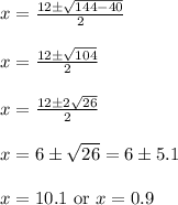 \begin{array}{l}{x=\frac{12 \pm \sqrt{144-40}}{2}} \\\\ {x=\frac{12 \pm \sqrt{104}}{2}} \\\\ {x=\frac{12 \pm 2 \sqrt{26}}{2}} \\\\ {x=6 \pm \sqrt{26}=6 \pm 5.1} \\\\ {x=10.1 \text { or } x=0.9}\end{array}