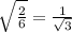 \sqrt{\frac{2}{6}}=\frac{1}{\sqrt{3} }