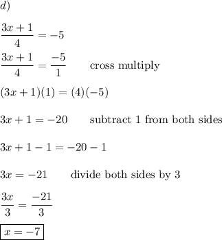 d)\\\\\dfrac{3x+1}{4}=-5\\\\\dfrac{3x+1}{4}=\dfrac{-5}{1}\qquad\text{cross multiply}\\\\(3x+1)(1)=(4)(-5)\\\\3x+1=-20\qquad\text{subtract 1 from both sides}\\\\3x+1-1=-20-1\\\\3x=-21\qquad\text{divide both sides by 3}\\\\\dfrac{3x}{3}=\dfrac{-21}{3}\\\\\boxed{x=-7}