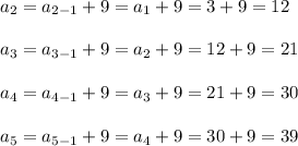 a_2=a_{2-1}+9=a_1+9=3+9=12\\ \\a_3=a_{3-1}+9=a_2+9=12+9=21\\ \\a_4=a_{4-1}+9=a_3+9=21+9=30\\ \\a_5=a_{5-1}+9=a_4+9=30+9=39