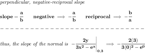 \bf \textit{perpendicular, negative-reciprocal slope}&#10;\\\\&#10;slope=\cfrac{a}{{{ b}}}\qquad negative\implies  -\cfrac{a}{{{ b}}}\qquad reciprocal\implies - \cfrac{{{ b}}}{a}\\\\&#10;-----------------------------\\\\&#10;\textit{thus, the slope of the normal is }\left. -\cfrac{2y}{3x^2-e^x}&#10; \right|_{0,3}\implies -\cfrac{2(3)}{3(0)^2-e^0}