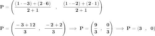 \bf P=\left(\cfrac{(1\cdot -3)+(2\cdot 6)}{2+1}\quad ,\quad \cfrac{(1\cdot -2)+(2\cdot 1)}{2+1}\right) \\\\\\ P=\left( \cfrac{-3+12}{3}~~,~~\cfrac{-2+2}{3} \right)\implies P=\left( \cfrac{9}{3}~~,~~\cfrac{0}{3} \right)\implies P=(3~~,~~0)