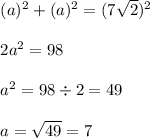 \begin{array}{l}{(a)^{2}+(a)^{2}=(7 \sqrt{2})^{2}} \\\\ {2 a^{2}=98} \\\\ {a^{2}=98 \div 2=49} \\\\ {a=\sqrt{49}=7}\end{array}