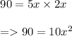 \begin{array}{l}{90=5 x \times 2 x} \\\\ {=90=10 x^{2}}\end{array}