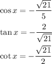 \cos x=-\dfrac{\sqrt{21}}{5}\\ \\\tan x =-\dfrac{2}{\sqrt{21}}\\ \\\cot x=-\dfrac{\sqrt{21}}{2}