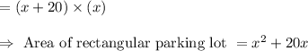 \begin{array}{l}{=(x+20) \times (x)} \\\\ {\Rightarrow \text { Area of rectangular parking lot }=x^{2}+20 x}\end{array}