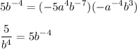 \displaystyle 5b^{-4} = (-5a^4b^{-7})(-a^{-4}b^3) \\ \\ \frac{5}{b^4} = 5b^{-4}
