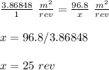 \frac{3.86848}{1}\ \frac{m^2}{rev}=\frac{96.8}{x}\ \frac{m^2}{rev} \\\\x=96.8/3.86848\\\\x=25\ rev