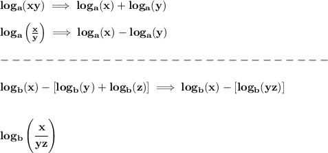 \bf log_{{  a}}(xy)\implies log_{{  a}}(x)+log_{{  a}}(y)&#10;\\ \quad \\&#10;% Logarithm of rationals&#10;log_{{  a}}\left(  \frac{x}{y}\right)\implies log_{{  a}}(x)-log_{{  a}}(y)\\\\&#10;-----------------------------\\\\&#10;log_b(x)-[log_b(y)+log_b(z)]\implies log_b(x)-[log_b(yz)]&#10;\\\\\\&#10;log_b\left( \cfrac{x}{yz} \right)