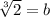 \sqrt[3]{2} = b