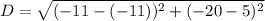 D = \sqrt{(-11-(-11))^2+(-20-5)^2}