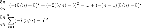 \displaystyle\frac{5\pi}{4n}\left[(-(5/n)+5)^2+(-2(5/n)+5)^2+...+(-(n-1)(5/n)+5)^2\right]=\\\\\displaystyle\frac{5\pi}{4n}\displaystyle\sum_{k=1}^{n-1}(-k(5/n)+5)^2