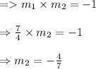 \begin{array}{l}{=m_{1} \times m_{2}=-1} \\\\ {\Rightarrow \frac{7}{4} \times m_{2}=-1} \\\\ {\Rightarrow m_{2}=-\frac{4}{7}}\end{array}