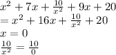 {x}^{2}  + 7x +  \frac{10}{ {x}^{2} }  + 9x + 20 \\  =  {x}^{2}  + 16x +  \frac{10}{ {x}^{2} }  + 20 \\ x = 0 \\  \frac{10}{ {x}^{2} }  =  \frac{10}{0}