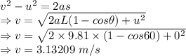v^2-u^2=2as\\\Rightarrow v=\sqrt{2aL(1-cos\theta)+u^2}\\\Rightarrow v=\sqrt{2\times 9.81\times (1-cos60)+0^2}\\\Rightarrow v=3.13209\ m/s