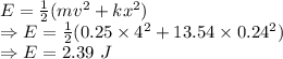 E=\frac{1}{2}(mv^2+kx^2)\\\Rightarrow E=\frac{1}{2}(0.25\times 4^2+13.54\times 0.24^2)\\\Rightarrow E=2.39\ J