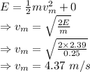 E=\frac{1}{2}mv_m^2+0\\\Rightarrow v_m=\sqrt{\frac{2E}{m}}\\\Rightarrow v_m=\sqrt{\frac{2\times 2.39}{0.25}}\\\Rightarrow v_m=4.37\ m/s