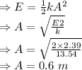 \\\Rightarrow E=\frac{1}{2}kA^2\\\Rightarrow A=\sqrt{\frac{E2}{k}}\\\Rightarrow A=\sqrt{\frac{2\times 2.39}{13.54}}\\\Rightarrow A=0.6\ m