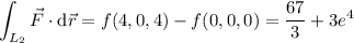 \displaystyle\int_{L_2}\vec F\cdot\mathrm d\vec r=f(4,0,4)-f(0,0,0)=\frac{67}3+3e^4